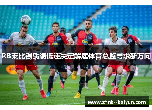 RB莱比锡战绩低迷决定解雇体育总监寻求新方向