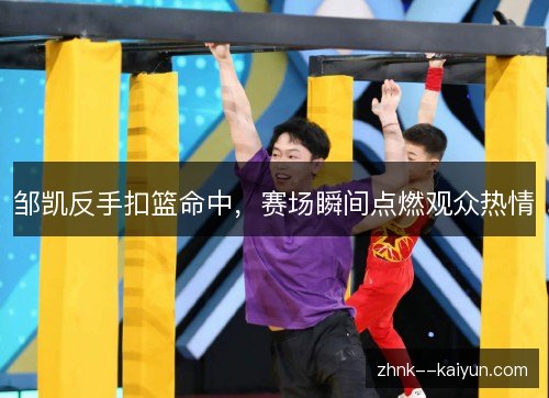 邹凯反手扣篮命中,赛场瞬间点燃观众热情 邹凯反手扣篮命中,赛场瞬间点燃观众热情