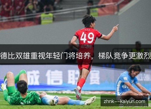德比双雄重视年轻门将培养,梯队竞争更激烈 德比双雄重视年轻门将培养,梯队竞争更激烈